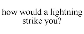 HOW WOULD A LIGHTNING STRIKE YOU?