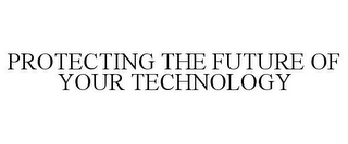 PROTECTING THE FUTURE OF YOUR TECHNOLOGY