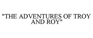 "THE ADVENTURES OF TROY AND ROY"