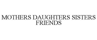 MOTHERS DAUGHTERS SISTERS FRIENDS