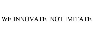 WE INNOVATE NOT IMITATE