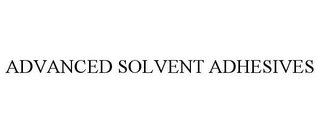 ADVANCED SOLVENT ADHESIVES