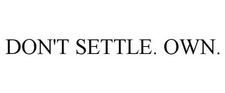 DON'T SETTLE. OWN.