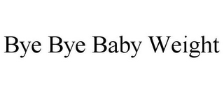 BYE BYE BABY WEIGHT
