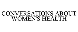 CONVERSATIONS ABOUT WOMEN'S HEALTH