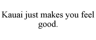 KAUAI JUST MAKES YOU FEEL GOOD.