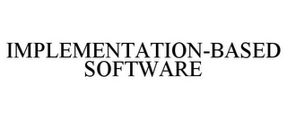 IMPLEMENTATION-BASED SOFTWARE
