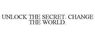 UNLOCK THE SECRET. CHANGE THE WORLD.