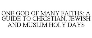 ONE GOD OF MANY FAITHS: A GUIDE TO CHRISTIAN, JEWISH AND MUSLIM HOLY DAYS
