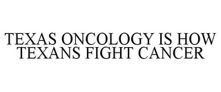 TEXAS ONCOLOGY IS HOW TEXANS FIGHT CANCER