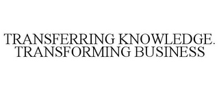 TRANSFERRING KNOWLEDGE. TRANSFORMING BUSINESS