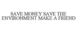 SAVE MONEY SAVE THE ENVIRONMENT MAKE A FRIEND