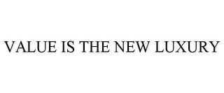 VALUE IS THE NEW LUXURY