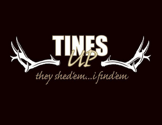 TINES UP THEY SHEDEM...I FIND EM