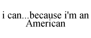 I CAN...BECAUSE I'M AN AMERICAN
