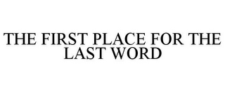 THE FIRST PLACE FOR THE LAST WORD