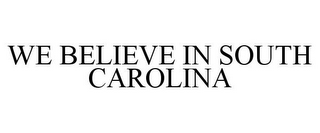 WE BELIEVE IN SOUTH CAROLINA