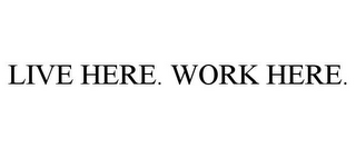 LIVE HERE. WORK HERE.