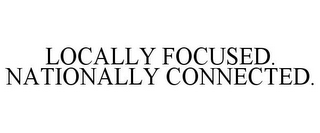 LOCALLY FOCUSED. NATIONALLY CONNECTED.