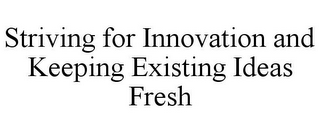 STRIVING FOR INNOVATION AND KEEPING EXISTING IDEAS FRESH