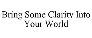 BRING SOME CLARITY INTO YOUR WORLD