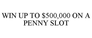 WIN UP TO $500,000 ON A PENNY SLOT