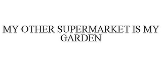 MY OTHER SUPERMARKET IS MY GARDEN