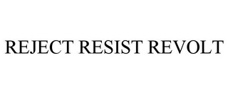 REJECT RESIST REVOLT