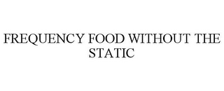 FREQUENCY FOOD WITHOUT THE STATIC