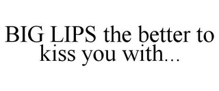 BIG LIPS THE BETTER TO KISS YOU WITH...