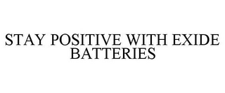 STAY POSITIVE WITH EXIDE BATTERIES