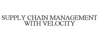 SUPPLY CHAIN MANAGEMENT WITH VELOCITY