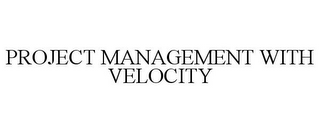 PROJECT MANAGEMENT WITH VELOCITY