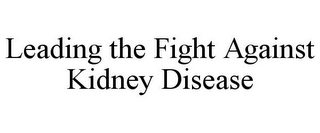 LEADING THE FIGHT AGAINST KIDNEY DISEASE