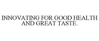 INNOVATING FOR GOOD HEALTH AND GREAT TASTE.