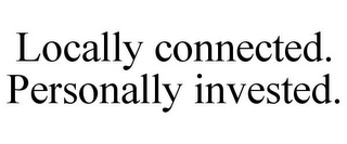 LOCALLY CONNECTED. PERSONALLY INVESTED.