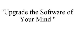 "UPGRADE THE SOFTWARE OF YOUR MIND "