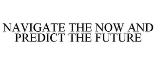 NAVIGATE THE NOW AND PREDICT THE FUTURE