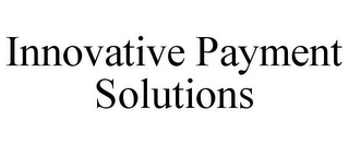 INNOVATIVE PAYMENT SOLUTIONS