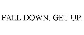 FALL DOWN. GET UP.