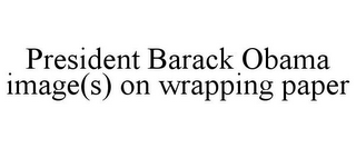 PRESIDENT BARACK OBAMA IMAGE(S) ON WRAPPING PAPER