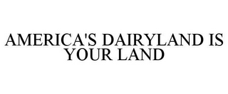 AMERICA'S DAIRYLAND IS YOUR LAND