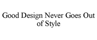 GOOD DESIGN NEVER GOES OUT OF STYLE