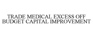 TRADE MEDICAL EXCESS OFF BUDGET CAPITAL IMPROVEMENT
