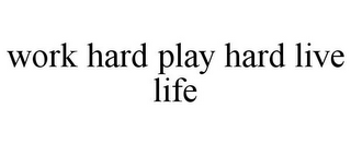 WORK HARD PLAY HARD LIVE LIFE