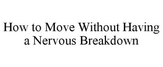 HOW TO MOVE WITHOUT HAVING A NERVOUS BREAKDOWN