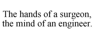 THE HANDS OF A SURGEON, THE MIND OF AN ENGINEER.