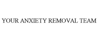 YOUR ANXIETY REMOVAL TEAM