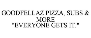 GOODFELLAZ PIZZA, SUBS & MORE "EVERYONE GETS IT."