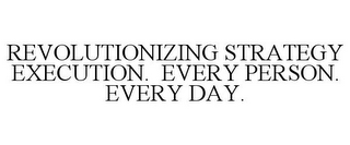 REVOLUTIONIZING STRATEGY EXECUTION. EVERY PERSON. EVERY DAY.